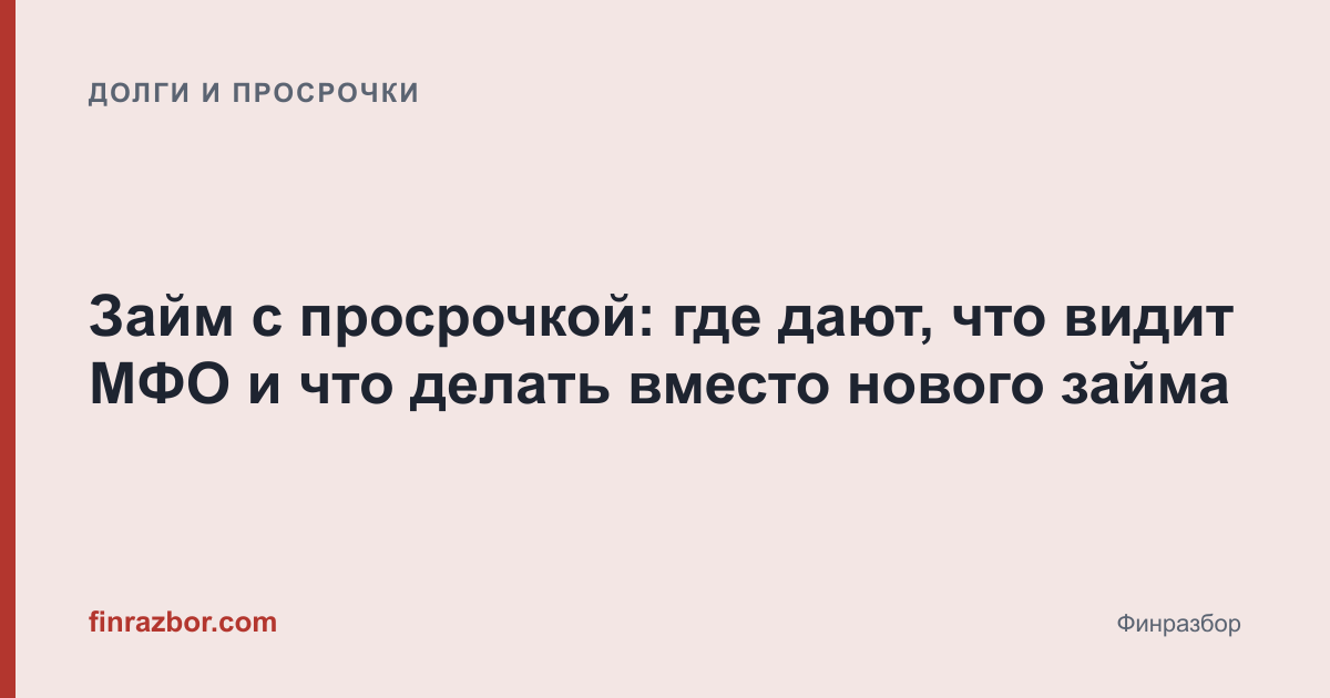 Займ с просрочкой: где дают, что видит МФО и что делать вместо нового займа